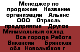 Менеджер по продажам › Название организации ­ Альянс, ООО › Отрасль предприятия ­ Другое › Минимальный оклад ­ 15 000 - Все города Работа » Вакансии   . Брянская обл.,Новозыбков г.